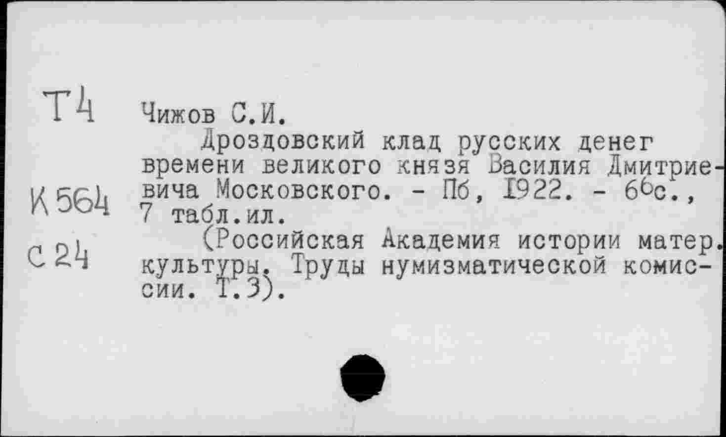 ﻿T4	Чижов С. И.
Дроздовский клад русских денег времени великого князя Василия Дмитрие U Aali вича Московского. - Пб, 1922. - бЬс., ЛЭЬЧ 7 табл.ил.
г м	(Российская Академия истории матер
культуры. Труды нумизматической комис-